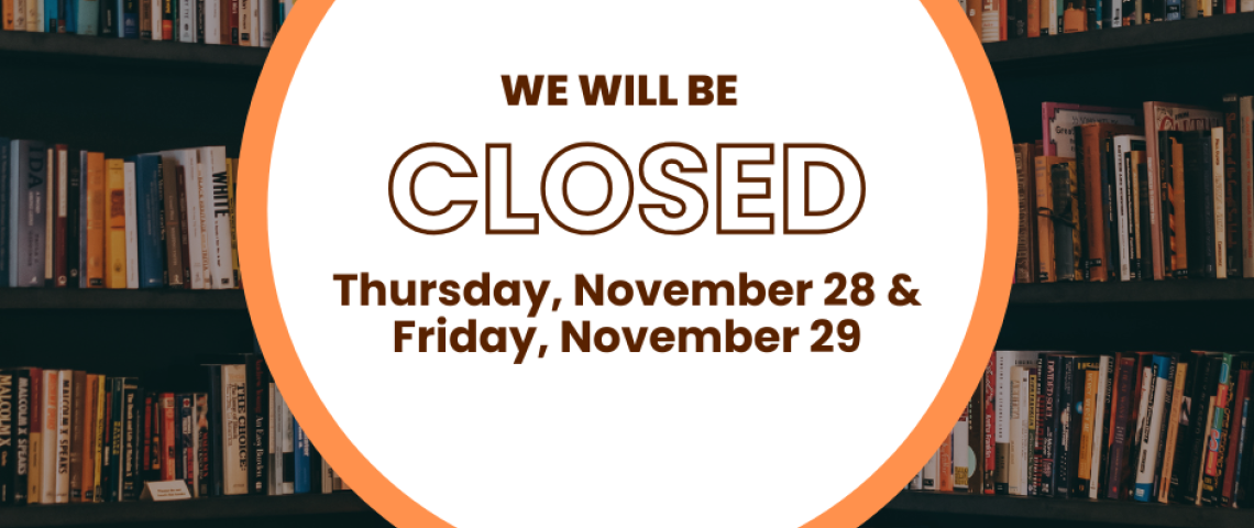 We Will be closed Thursday November 28 and Friday, November 29